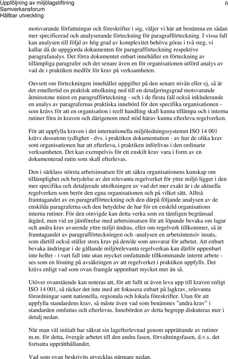 I vissa fall kan analysen till följd av hög grad av komplexitet behöva göras i två steg, vi kallar då de uppgjorda dokumenten för paragrafförteckning respektive paragrafanalys.