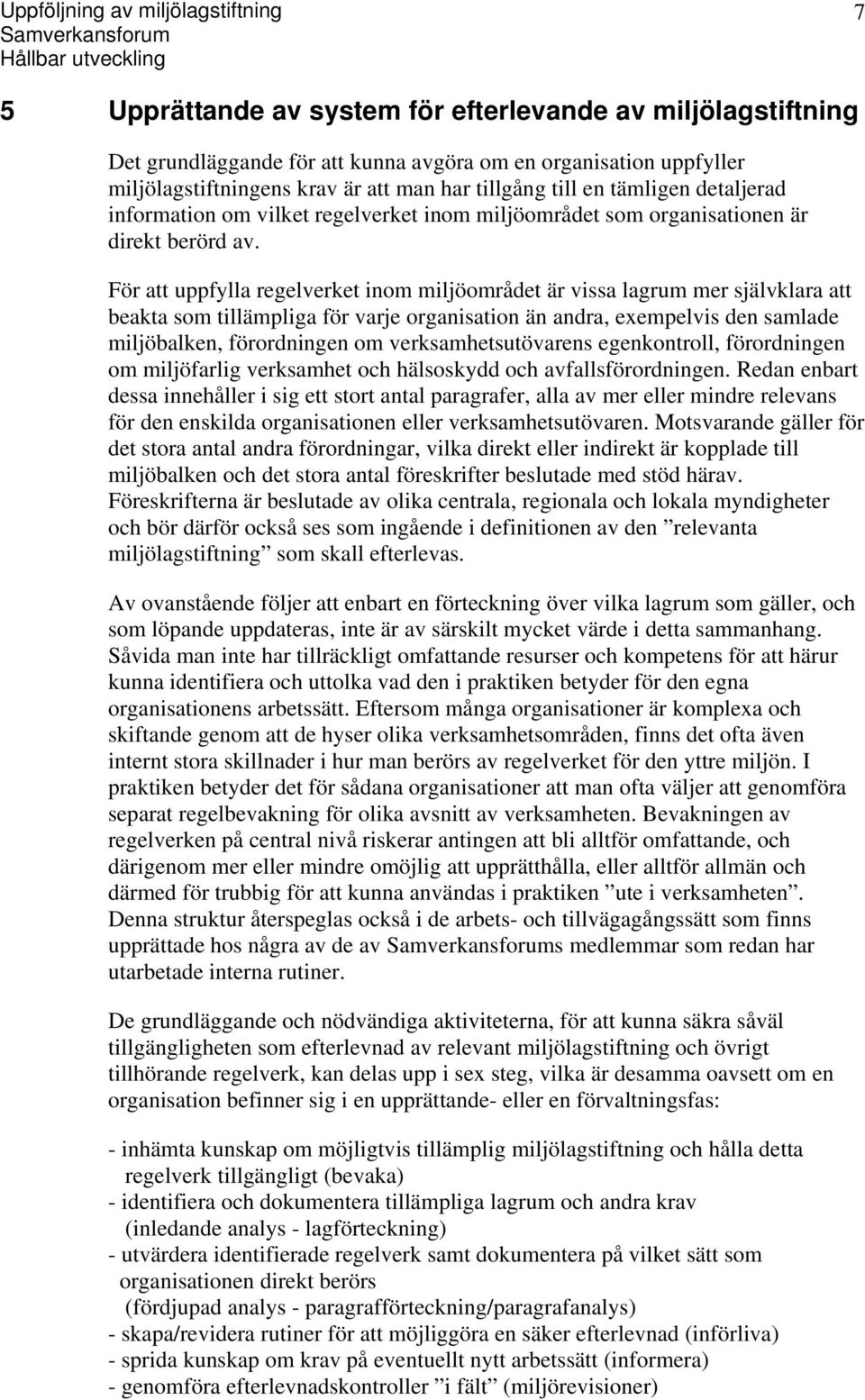 För att uppfylla regelverket inom miljöområdet är vissa lagrum mer självklara att beakta som tillämpliga för varje organisation än andra, exempelvis den samlade miljöbalken, förordningen om