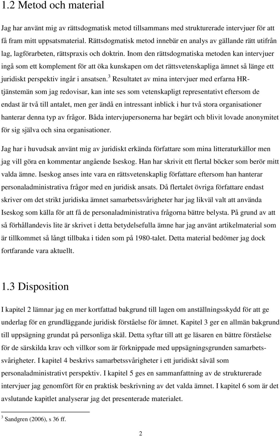 Inom den rättsdogmatiska metoden kan intervjuer ingå som ett komplement för att öka kunskapen om det rättsvetenskapliga ämnet så länge ett juridiskt perspektiv ingår i ansatsen.