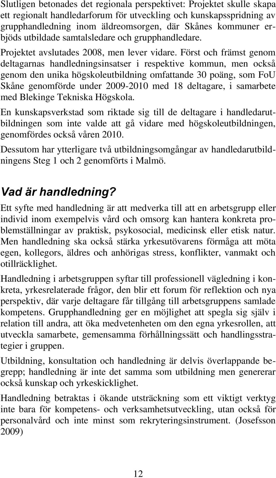 Först och främst genom deltagarnas handledningsinsatser i respektive kommun, men också genom den unika högskoleutbildning omfattande 30 poäng, som FoU Skåne genomförde under 2009-2010 med 18