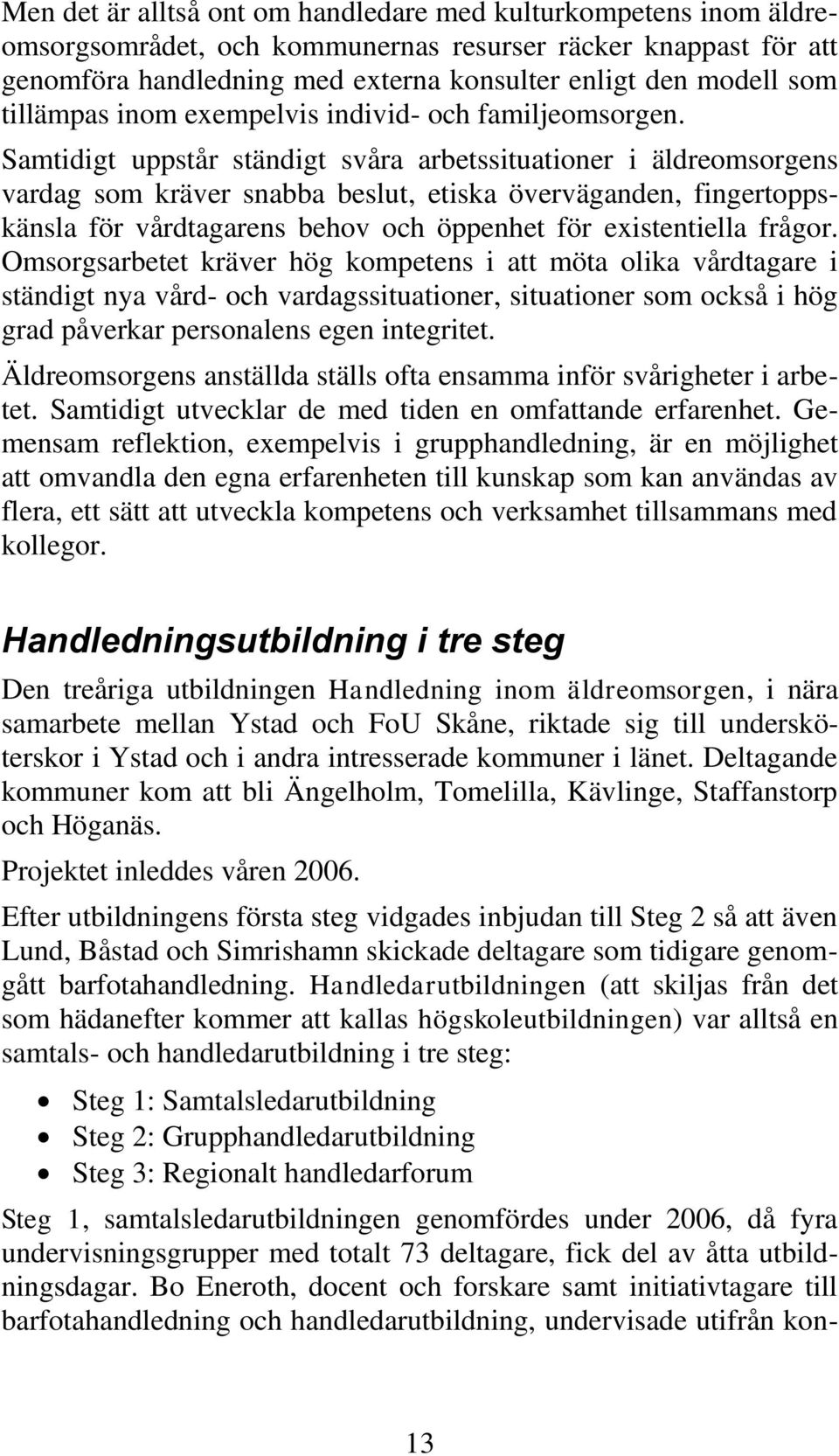 Samtidigt uppstår ständigt svåra arbetssituationer i äldreomsorgens vardag som kräver snabba beslut, etiska överväganden, fingertoppskänsla för vårdtagarens behov och öppenhet för existentiella