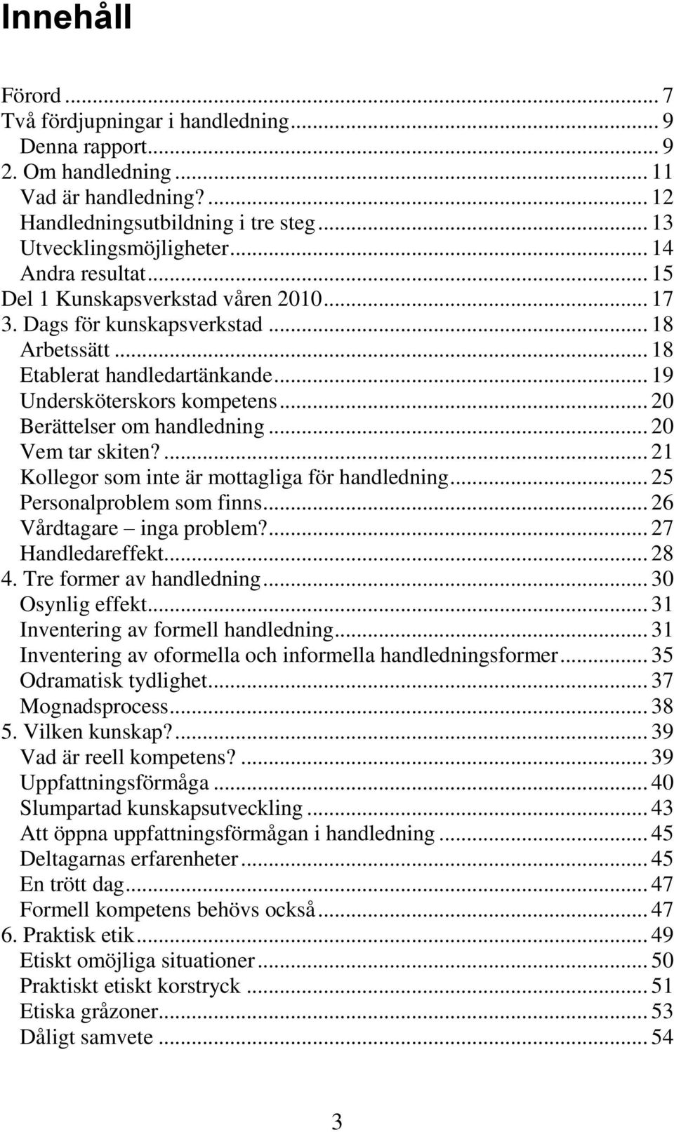 .. 20 Berättelser om handledning... 20 Vem tar skiten?... 21 Kollegor som inte är mottagliga för handledning... 25 Personalproblem som finns... 26 Vårdtagare inga problem?... 27 Handledareffekt... 28 4.