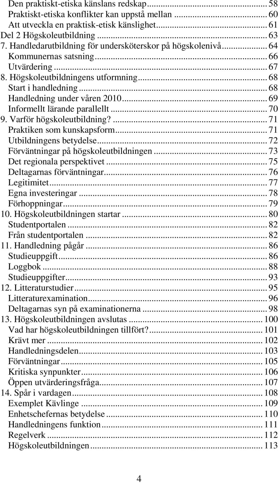 .. 68 Handledning under våren 2010... 69 Informellt lärande parallellt... 70 9. Varför högskoleutbildning?... 71 Praktiken som kunskapsform... 71 Utbildningens betydelse.