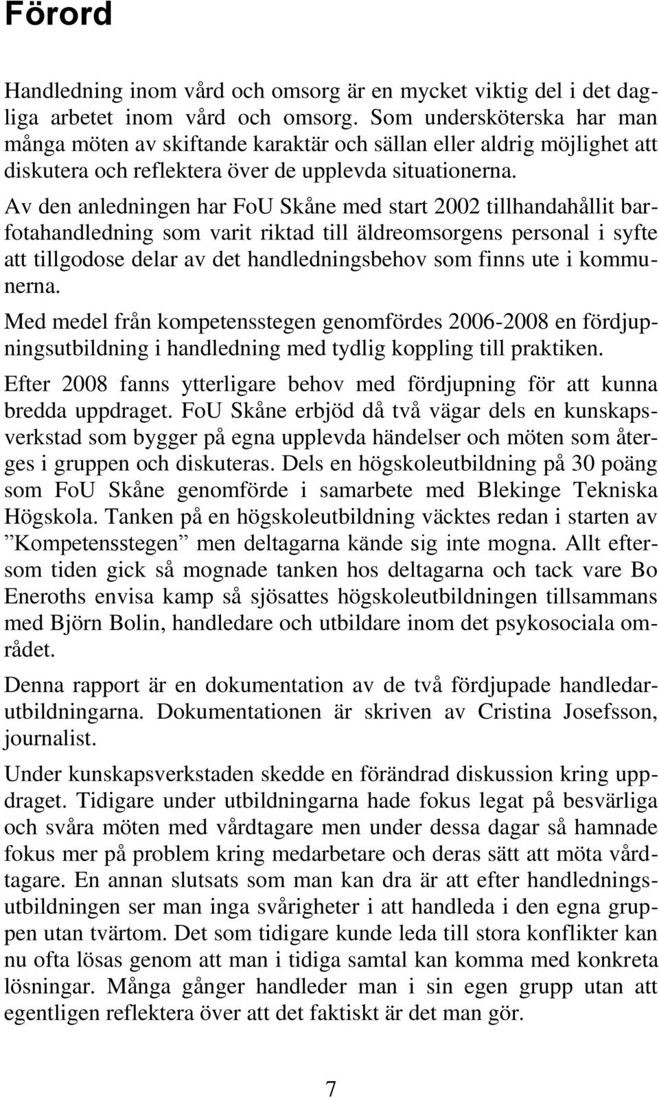 Av den anledningen har FoU Skåne med start 2002 tillhandahållit barfotahandledning som varit riktad till äldreomsorgens personal i syfte att tillgodose delar av det handledningsbehov som finns ute i