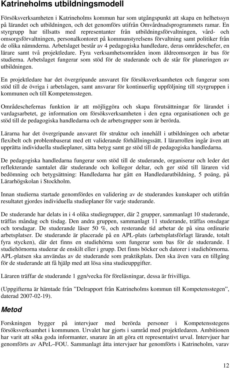 En styrgrupp har tillsatts med representanter från utbildningsförvaltningen, vård- och omsorgsförvaltningen, personalkontoret på kommunstyrelsens förvaltning samt politiker från de olika nämnderna.