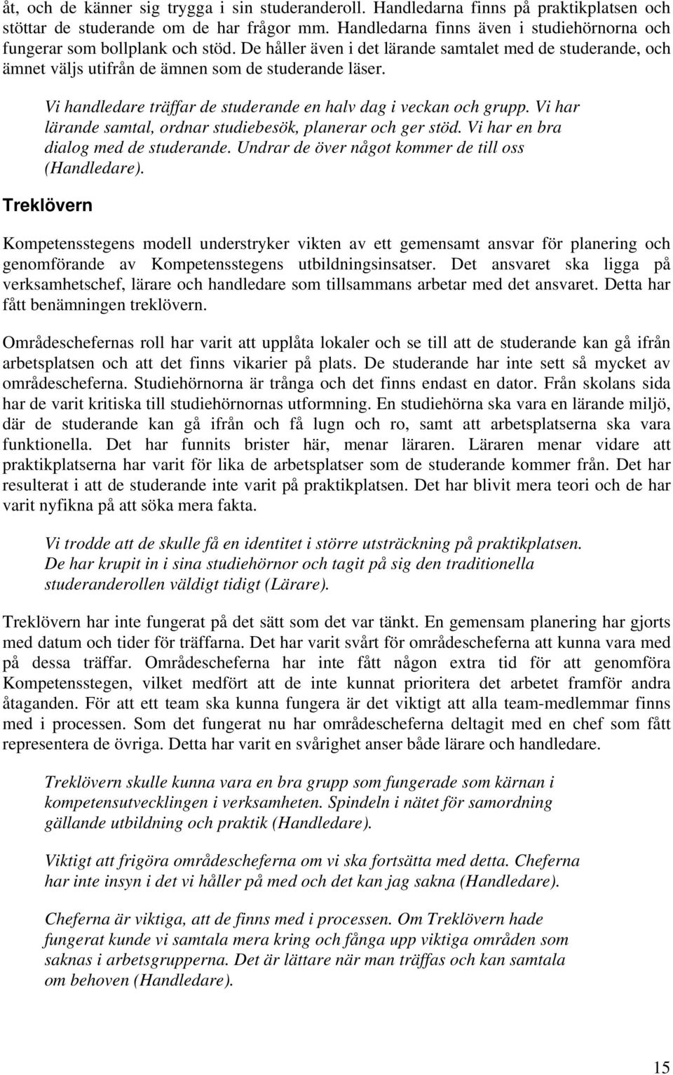 Vi handledare träffar de studerande en halv dag i veckan och grupp. Vi har lärande samtal, ordnar studiebesök, planerar och ger stöd. Vi har en bra dialog med de studerande.