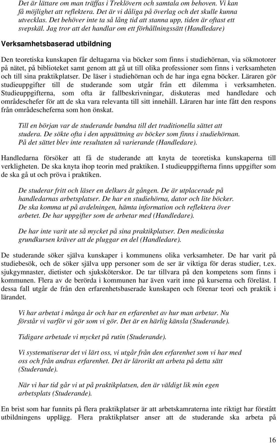 Jag tror att det handlar om ett förhållningssätt (Handledare) Verksamhetsbaserad utbildning Den teoretiska kunskapen får deltagarna via böcker som finns i studiehörnan, via sökmotorer på nätet, på