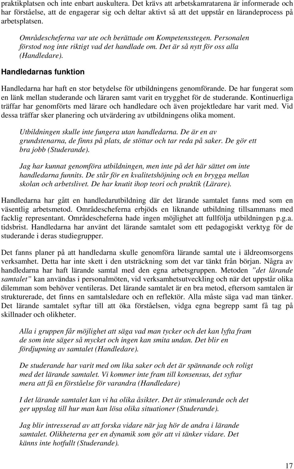 Områdescheferna var ute och berättade om Kompetensstegen. Personalen förstod nog inte riktigt vad det handlade om. Det är så nytt för oss alla (Handledare).