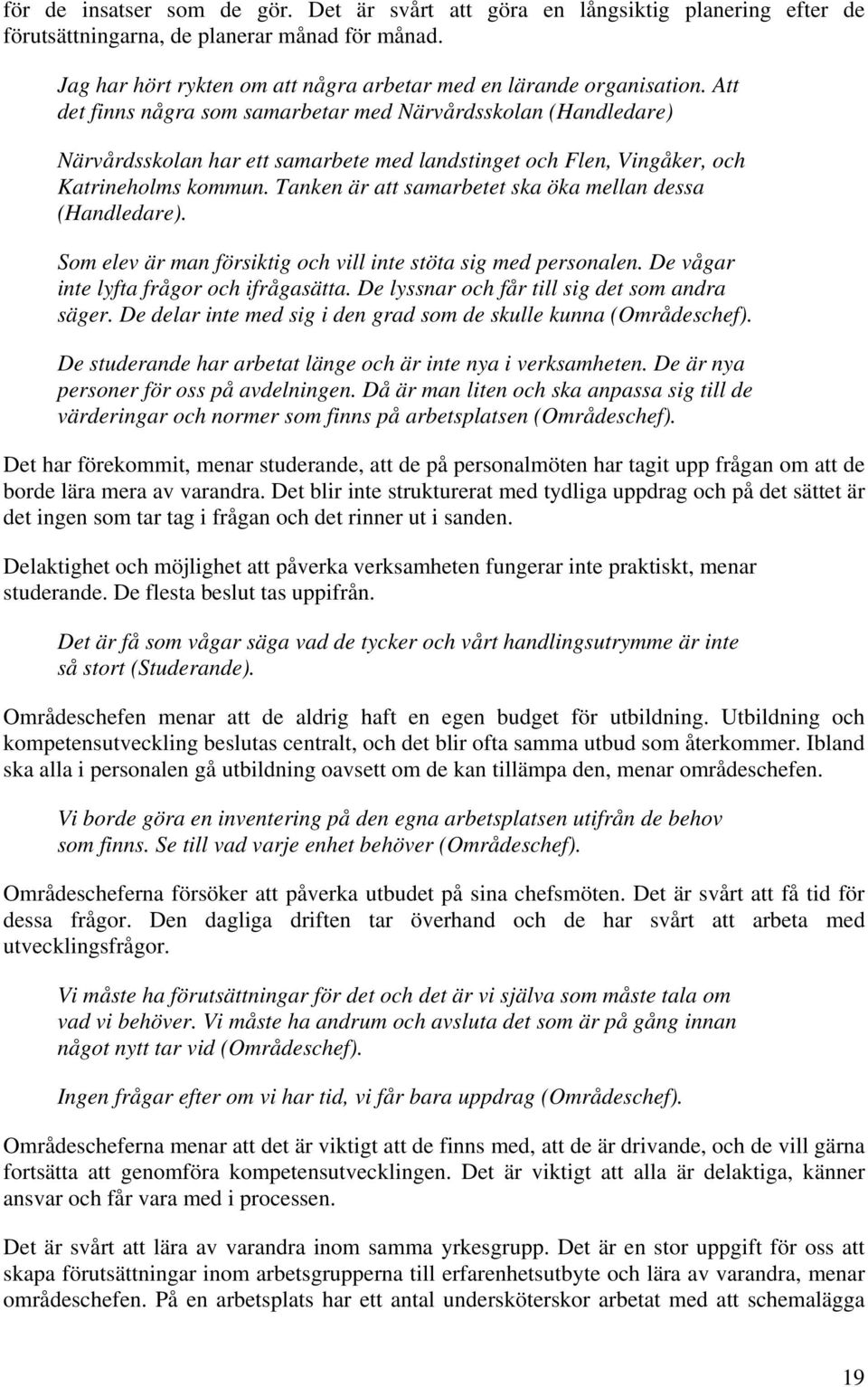 Tanken är att samarbetet ska öka mellan dessa (Handledare). Som elev är man försiktig och vill inte stöta sig med personalen. De vågar inte lyfta frågor och ifrågasätta.