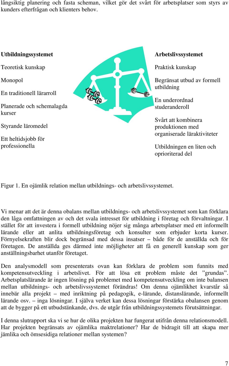 Begränsat utbud av formell utbildning En underordnad studeranderoll Svårt att kombinera produktionen med organiserade läraktiviteter Utbildningen en liten och oprioriterad del Figur 1.