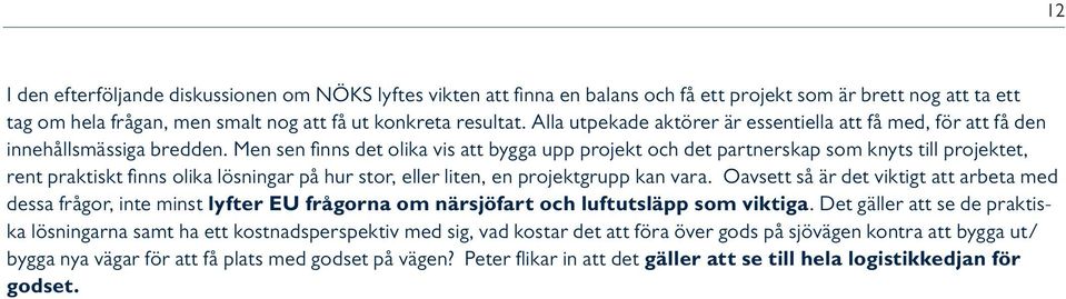 Men sen finns det olika vis att bygga upp projekt och det partnerskap som knyts till projektet, rent praktiskt finns olika lösningar på hur stor, eller liten, en projektgrupp kan vara.