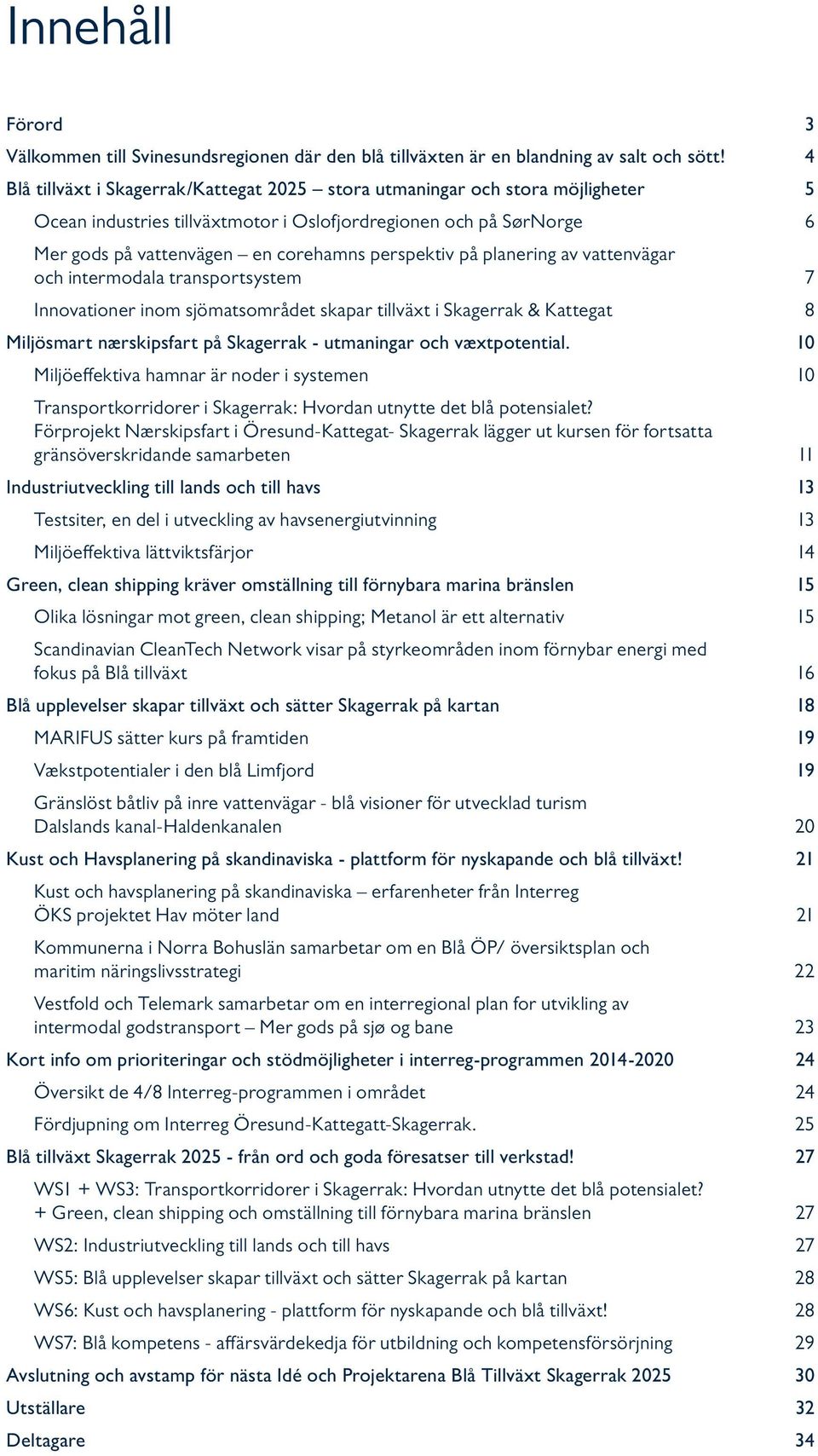 på planering av vattenvägar och intermodala transportsystem 7 Innovationer inom sjömatsområdet skapar tillväxt i Skagerrak & Kattegat 8 Miljösmart nærskipsfart på Skagerrak - utmaningar och