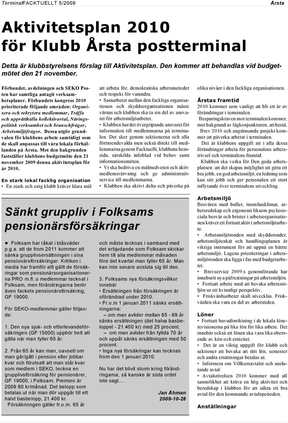 Förbundets kongress 2010 prioriterade följande områden: Organisera och rekrytera medlemmar, Träffa och upprätthålla kollektivavtal, Näringspolitisk verksamhet och branschfrågor, Arbetsmiljöfrågor.