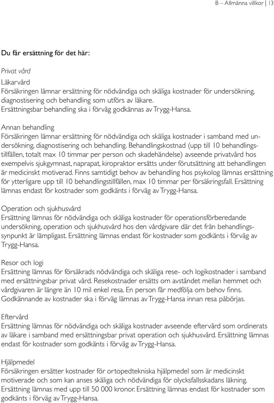 Annan behandling Försäkringen lämnar ersättning för nödvändiga och skäliga kostnader i samband med undersökning, diagnostisering och behandling.