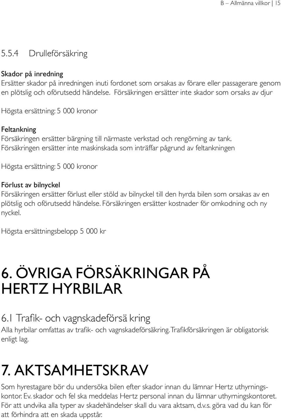 Försäkringen ersätter inte maskinskada som inträffar pågrund av feltankningen Högsta ersättning: 5 000 kronor Förlust av bilnyckel Försäkringen ersätter förlust eller stöld av bilnyckel till den