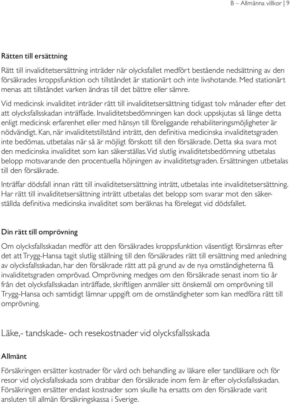 Vid medicinsk invaliditet inträder rätt till invaliditetsersättning tidigast tolv månader efter det att olycksfallsskadan inträffade.