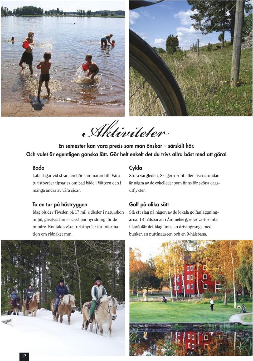 Ta en tur på hästryggen Idag bjuder Tiveden på 17 mil ridleder i naturskön miljö, givetvis finns också ponnyridning för de mindre. Kontakta våra turistbyråer för information om ridpaket mm.