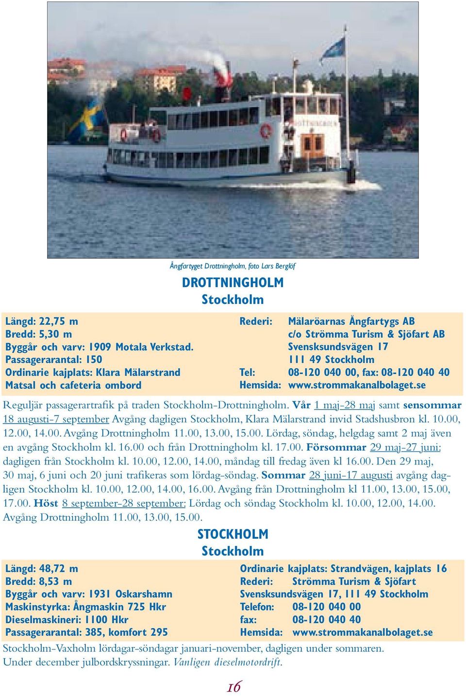 Strömma Turism & Sjöfart AB Svensksundsvägen 17 111 49 Stockholm Tel: 08-120 040 00, fax: 08-120 040 40 Hemsida: www.strommakanalbolaget.se Reguljär passagerartrafik på traden Stockholm-Drottningholm.