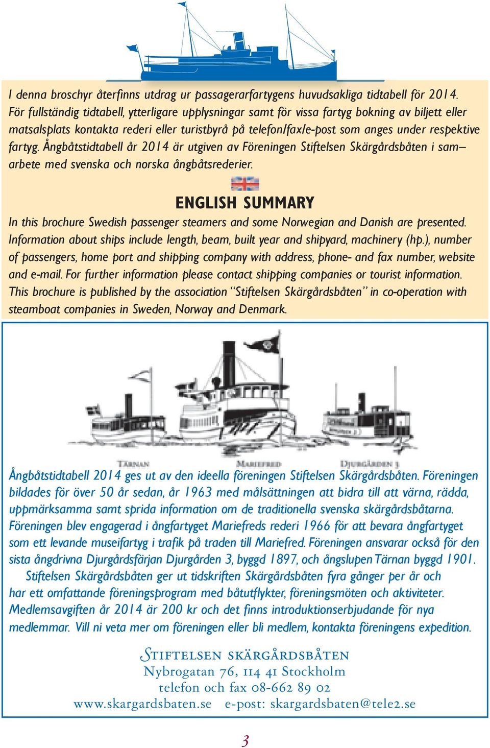 fartyg. Ångbåtstidtabell år 2014 är utgiven av Föreningen Stiftelsen Skärgårdsbåten i sam arbete med svenska och norska ångbåtsrederier.