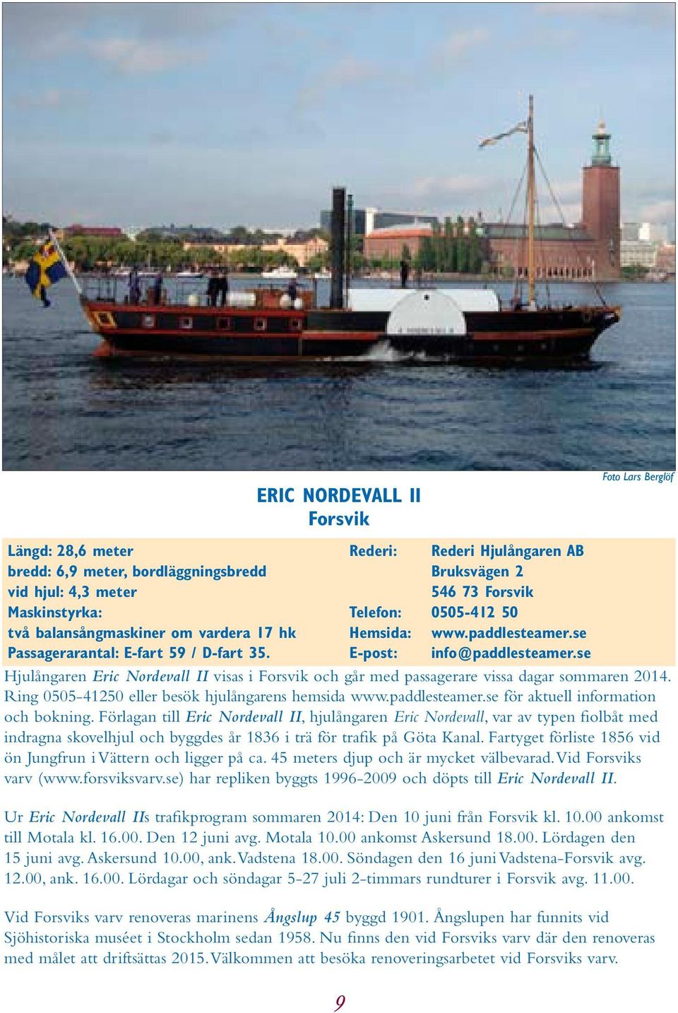 se Foto Lars Berglöf Hjulångaren Eric Nordevall II visas i Forsvik och går med passagerare vissa dagar sommaren 2014. Ring 0505-41250 eller besök hjulångarens hemsida www.paddlesteamer.