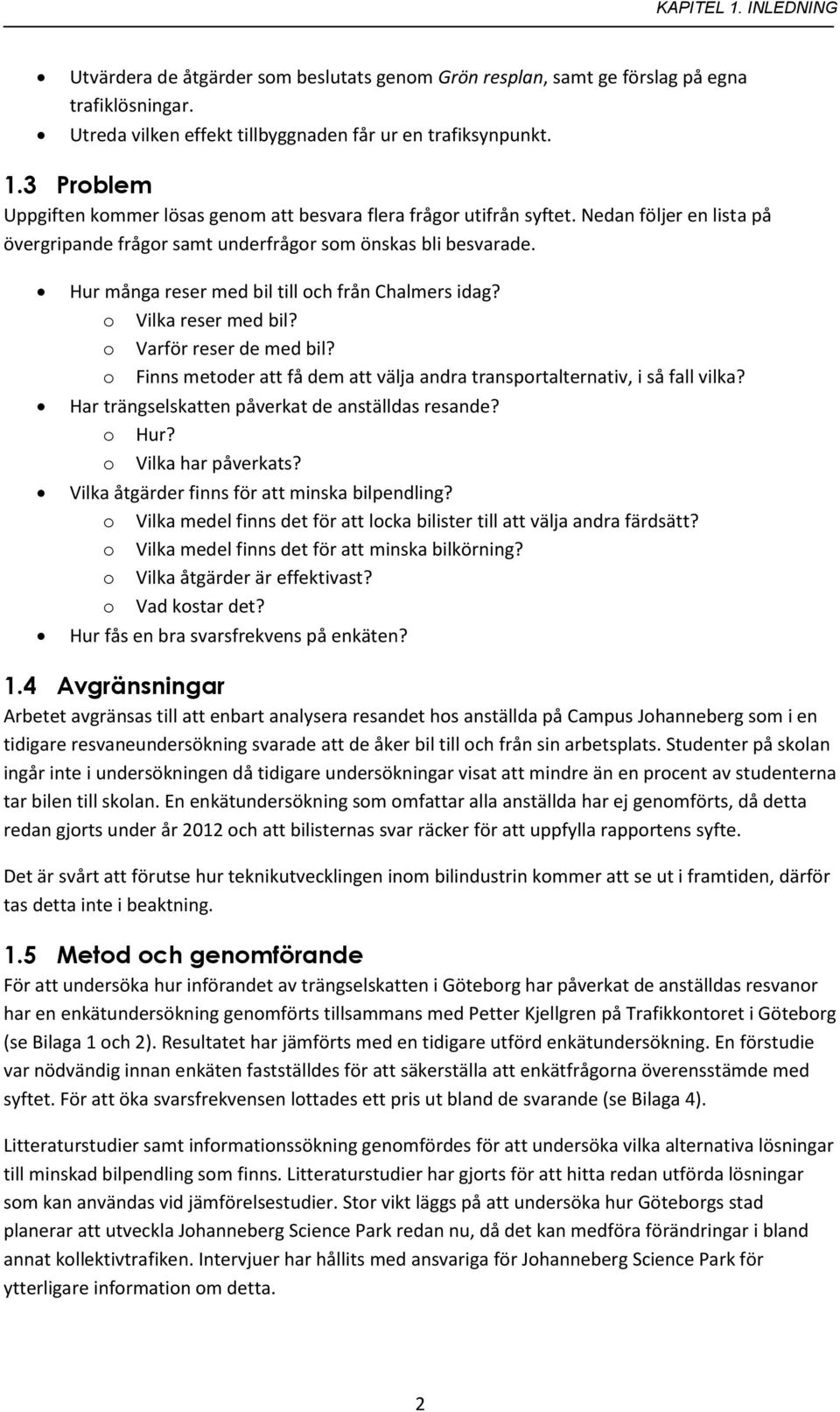 o Finns metoder att få dem att välja andra transportalternativ, i så fall vilka? Har trängselskatten påverkat de anställdas resande? o Hur? o Vilka har påverkats?