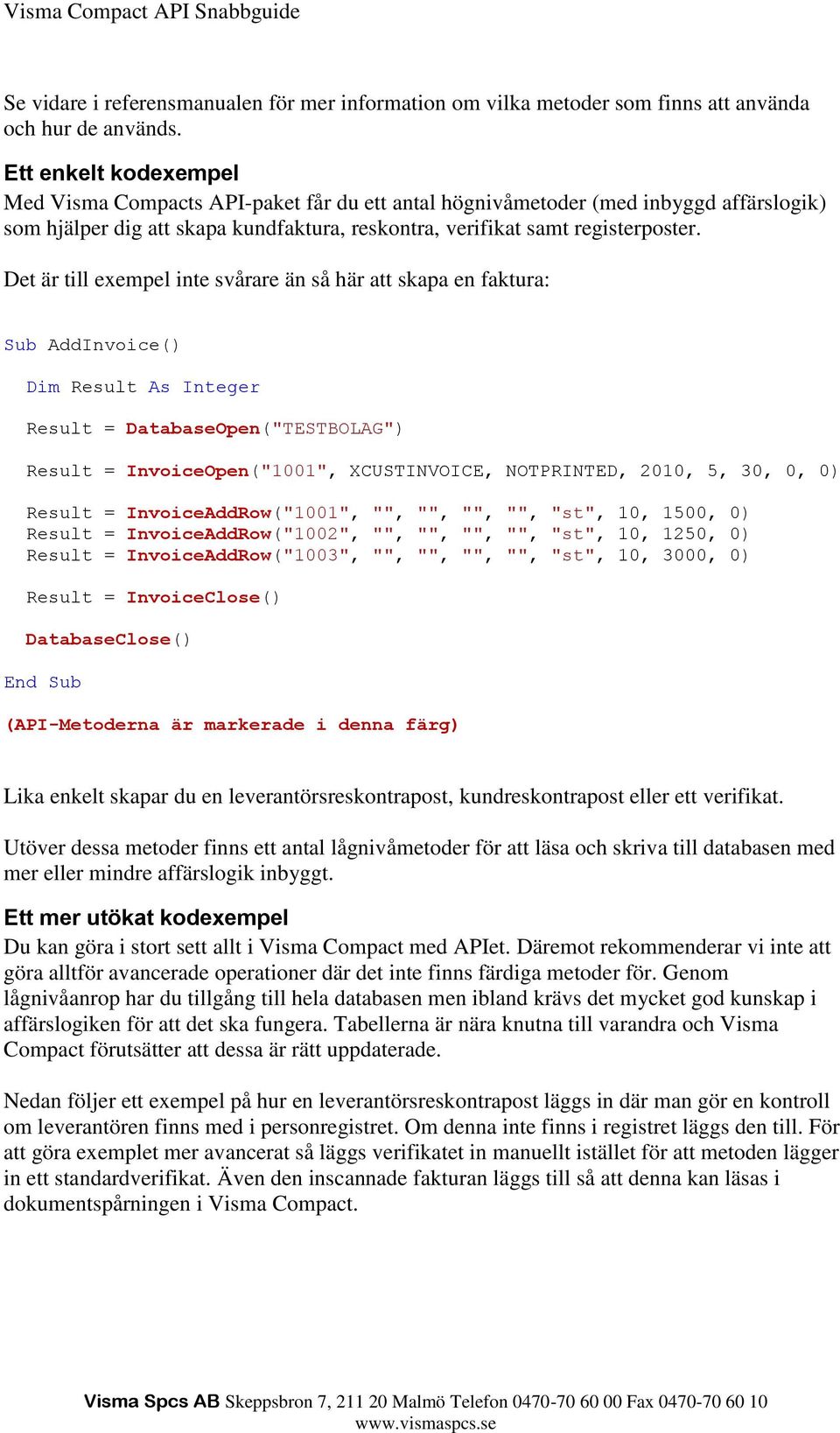 Det är till exempel inte svårare än så här att skapa en faktura: Sub AddInvoice() Dim Result As Integer Result = DatabaseOpen("TESTBOLAG") Result = InvoiceOpen("1001", XCUSTINVOICE, NOTPRINTED, 2010,