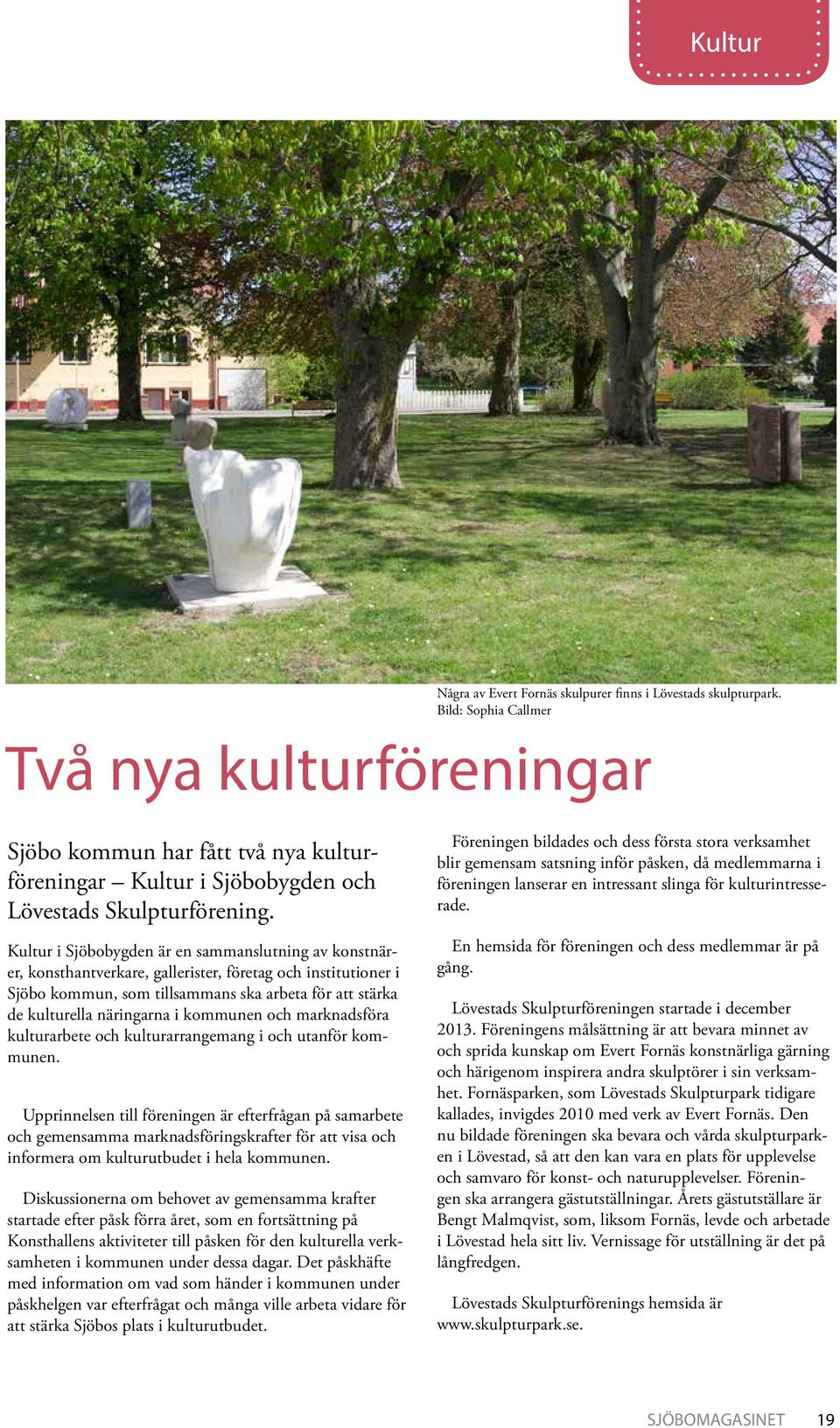 Kultur i Sjöbobygden är en sammanslutning av konstnärer, konsthantverkare, gallerister, företag och institutioner i Sjöbo kommun, som tillsammans ska arbeta för att stärka de kulturella näringarna i