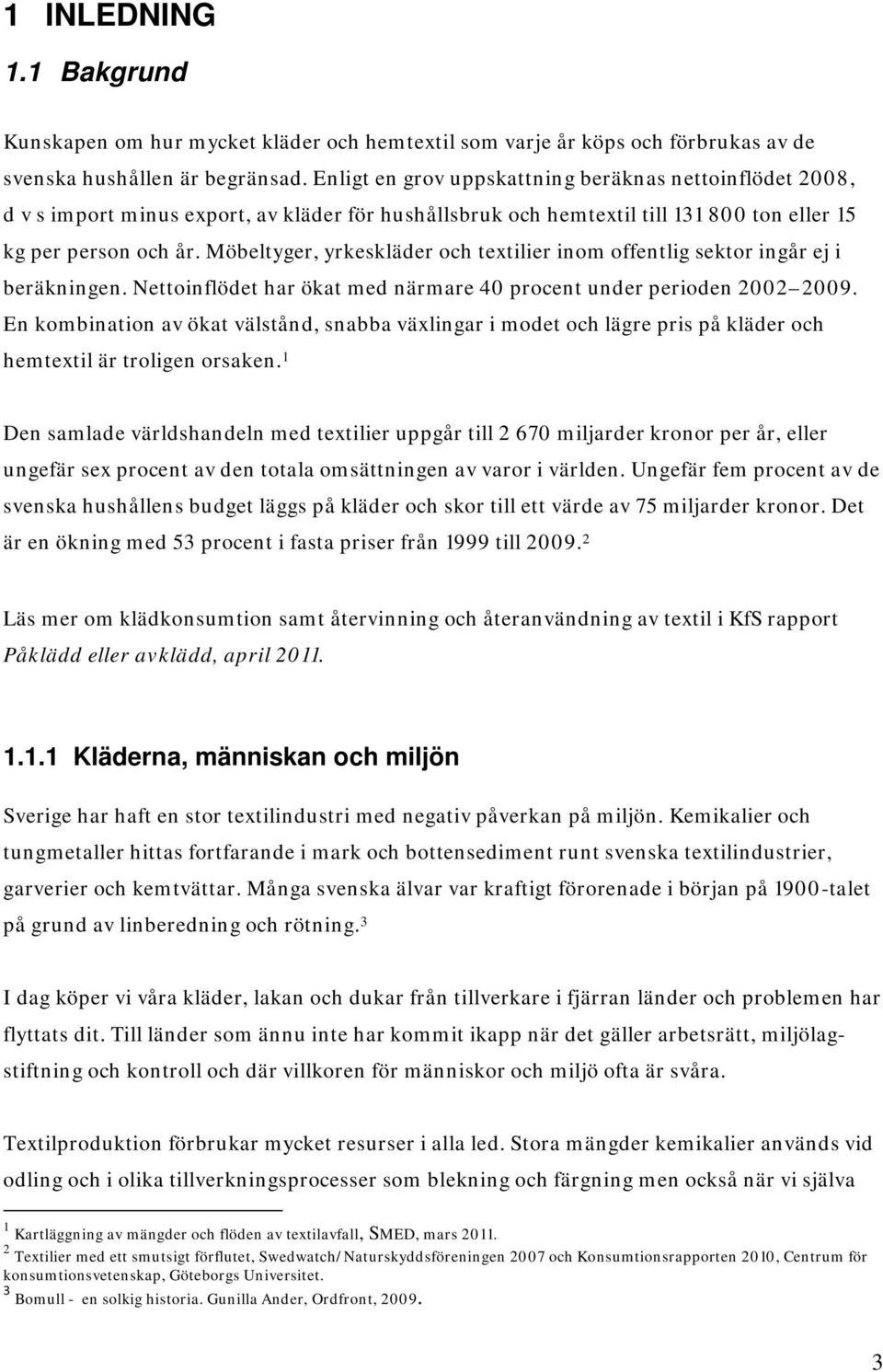 Möbeltyger, yrkeskläder och textilier inom offentlig sektor ingår ej i beräkningen. Nettoinflödet har ökat med närmare 40 procent under perioden 2002 2009.