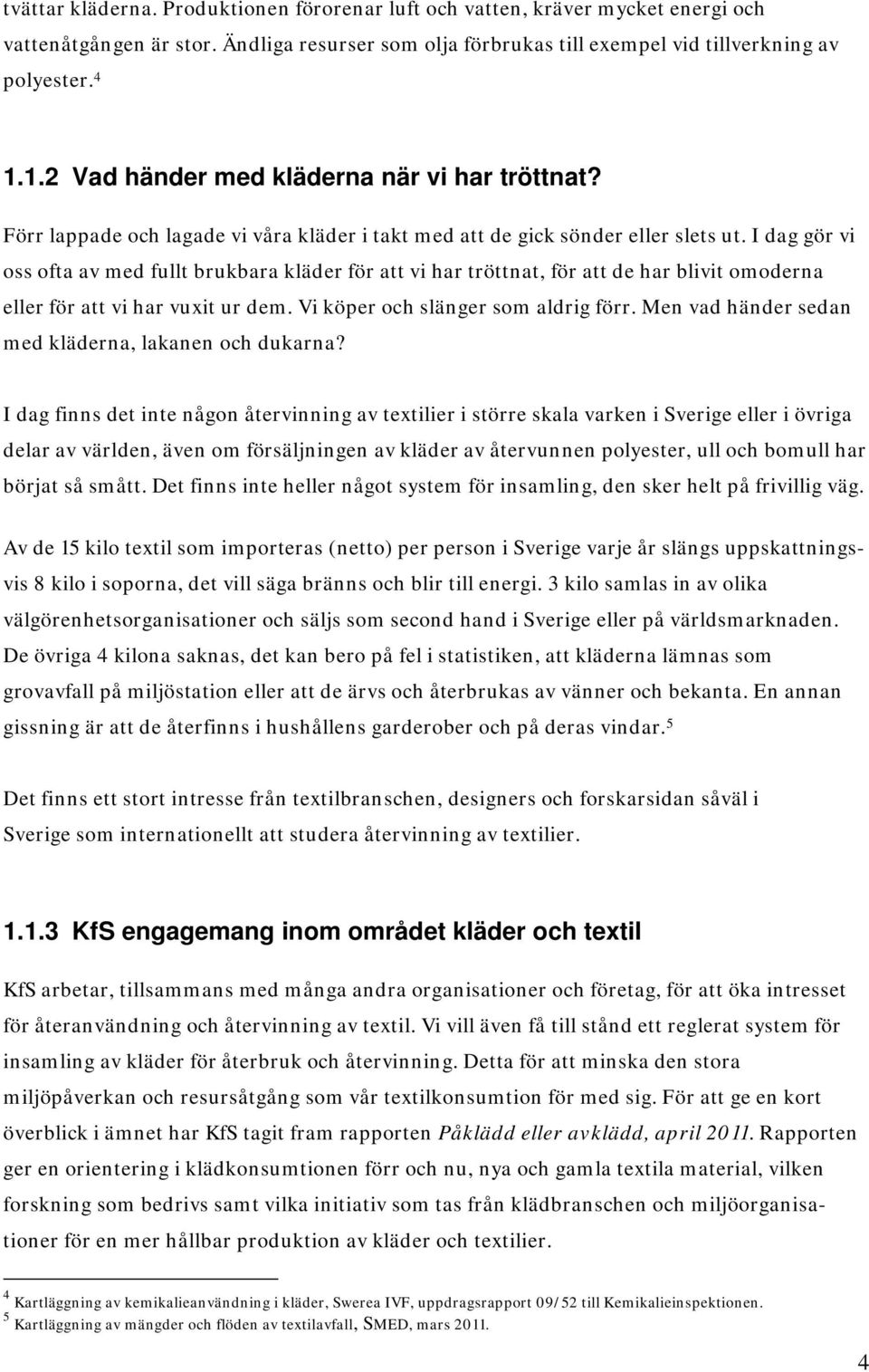 I dag gör vi oss ofta av med fullt brukbara kläder för att vi har tröttnat, för att de har blivit omoderna eller för att vi har vuxit ur dem. Vi köper och slänger som aldrig förr.