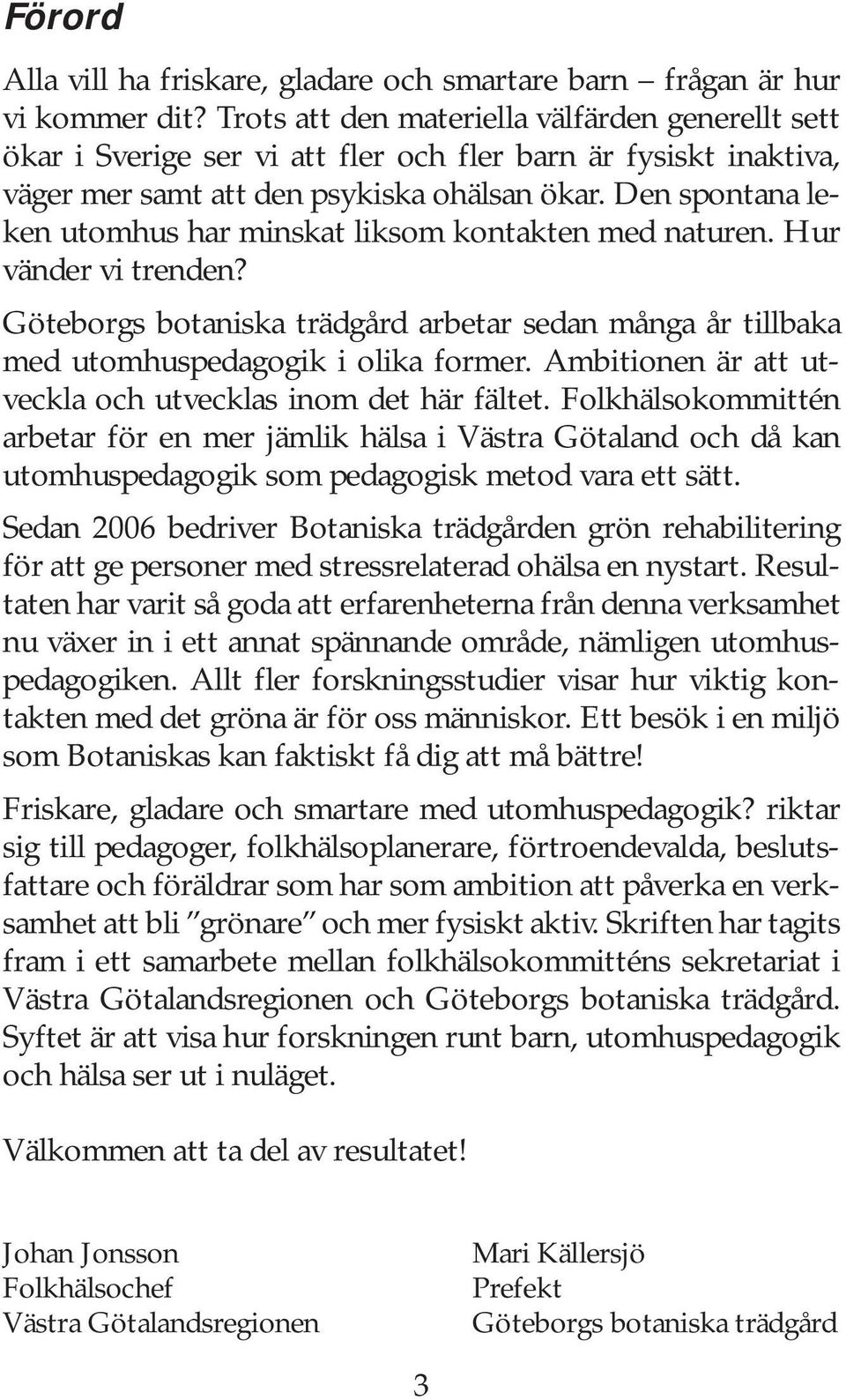 Den spontana leken utomhus har minskat liksom kontakten med naturen. Hur vänder vi trenden? Göteborgs botaniska trädgård arbetar sedan många år tillbaka med utomhuspedagogik i olika former.