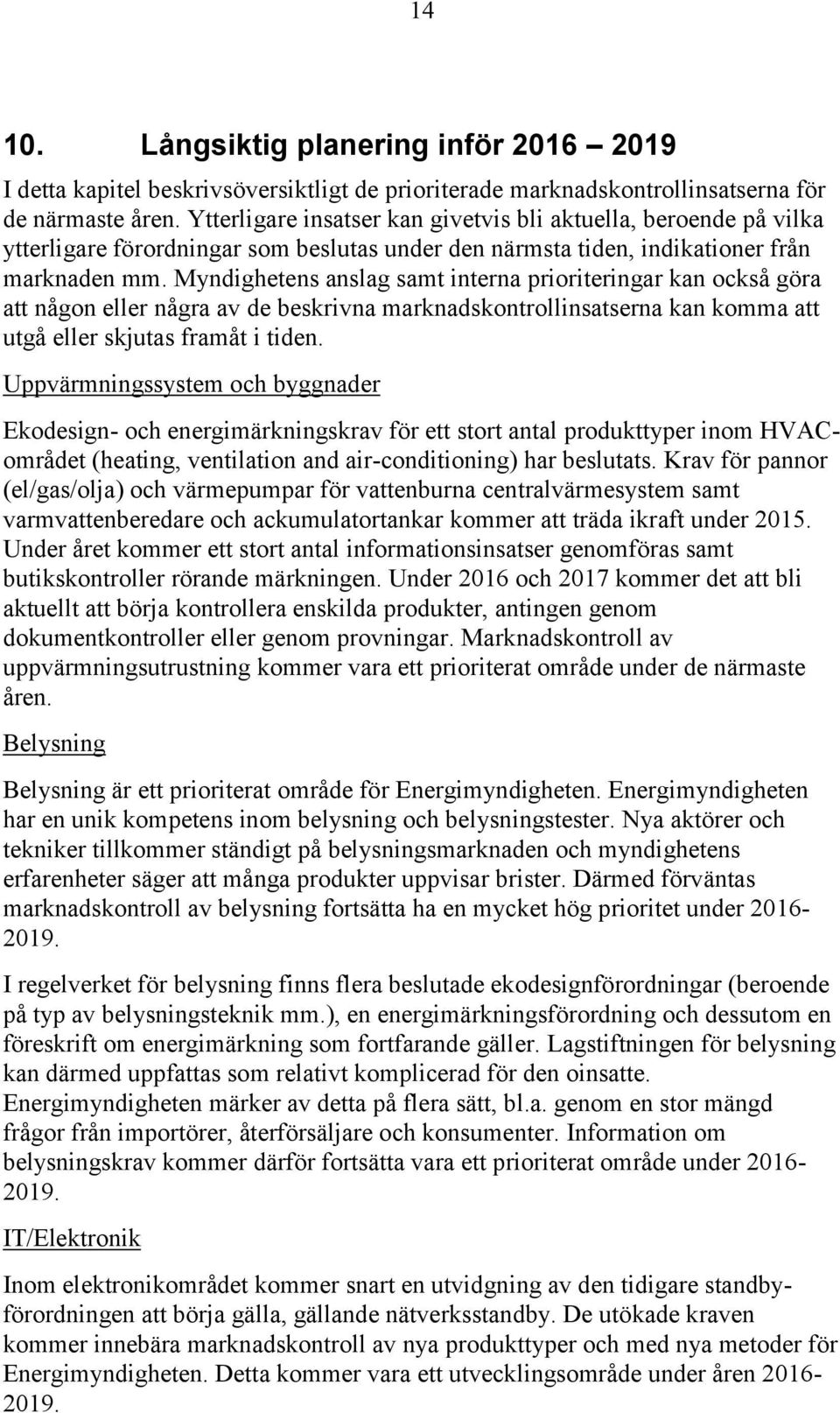 Myndighetens anslag samt interna prioriteringar kan också göra att någon eller några av de beskrivna marknadskontrollinsatserna kan komma att utgå eller skjutas framåt i tiden.