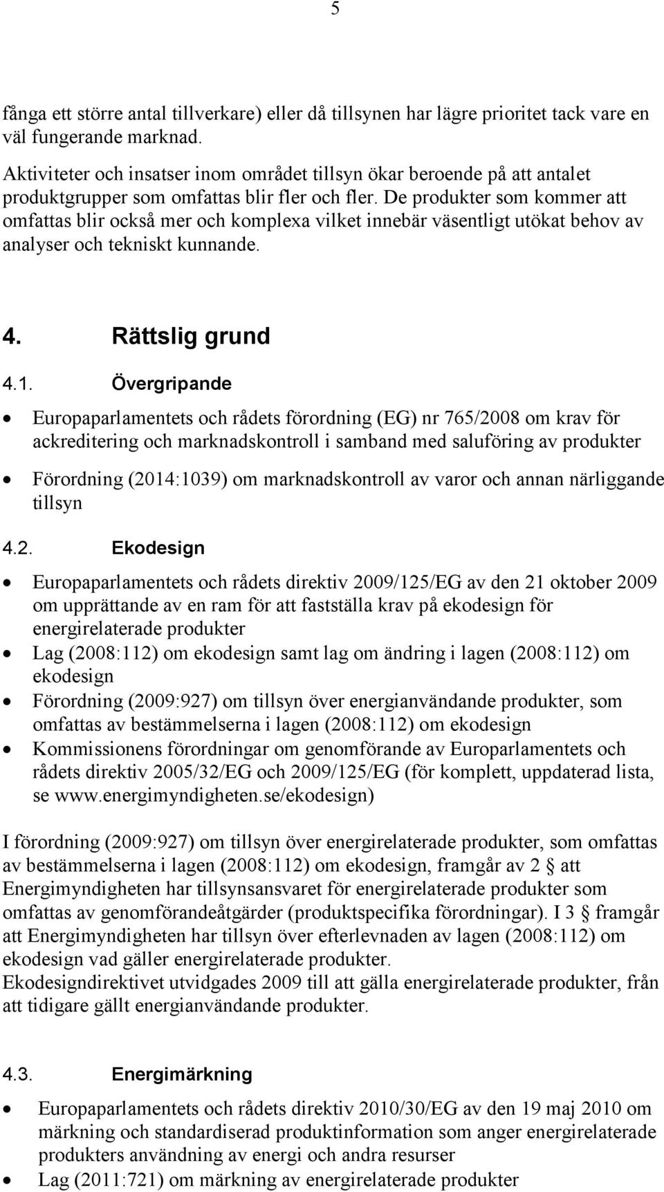 De produkter som kommer att omfattas blir också mer och komplexa vilket innebär väsentligt utökat behov av analyser och tekniskt kunnande. 4. Rättslig grund 4.1.