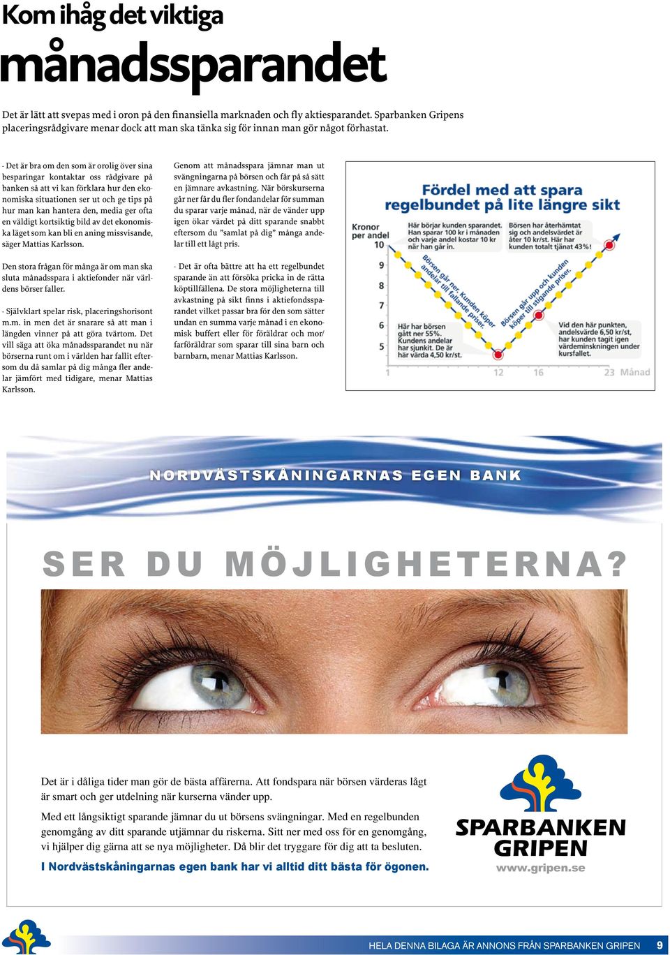 - Det är bra om den som är orolig över sina besparingar kontaktar oss rådgivare på banken så att vi kan förklara hur den ekonomiska situationen ser ut och ge tips på hur man kan hantera den, media