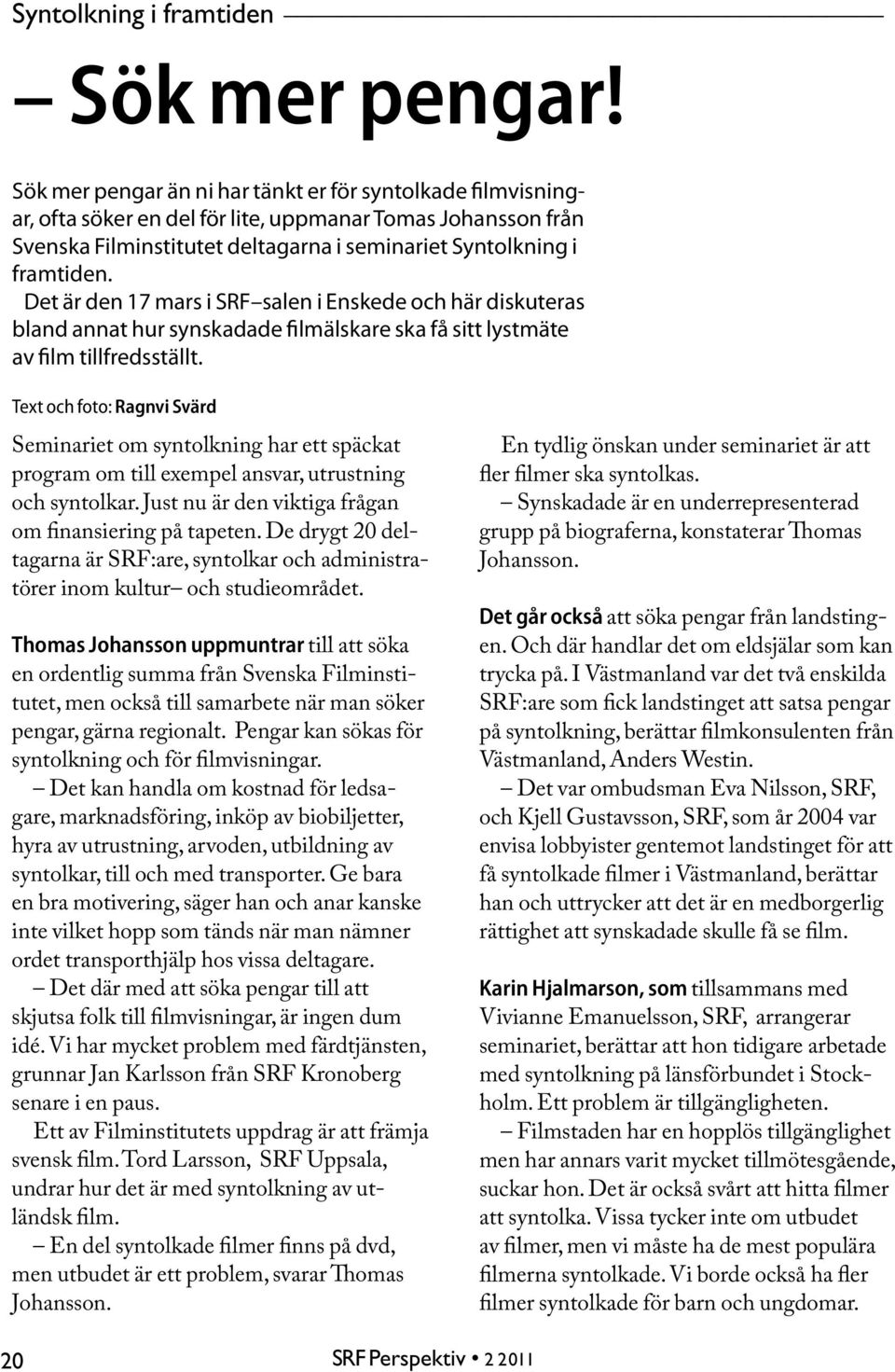 Det är den 17 mars i SRF salen i Enskede och här diskuteras bland annat hur synskadade filmälskare ska få sitt lystmäte av film tillfredsställt.