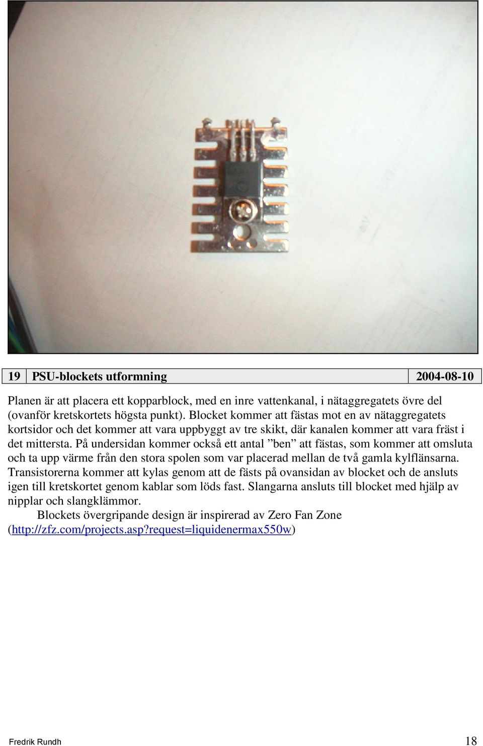 På undersidan kommer också ett antal ben att fästas, som kommer att omsluta och ta upp värme från den stora spolen som var placerad mellan de två gamla kylflänsarna.