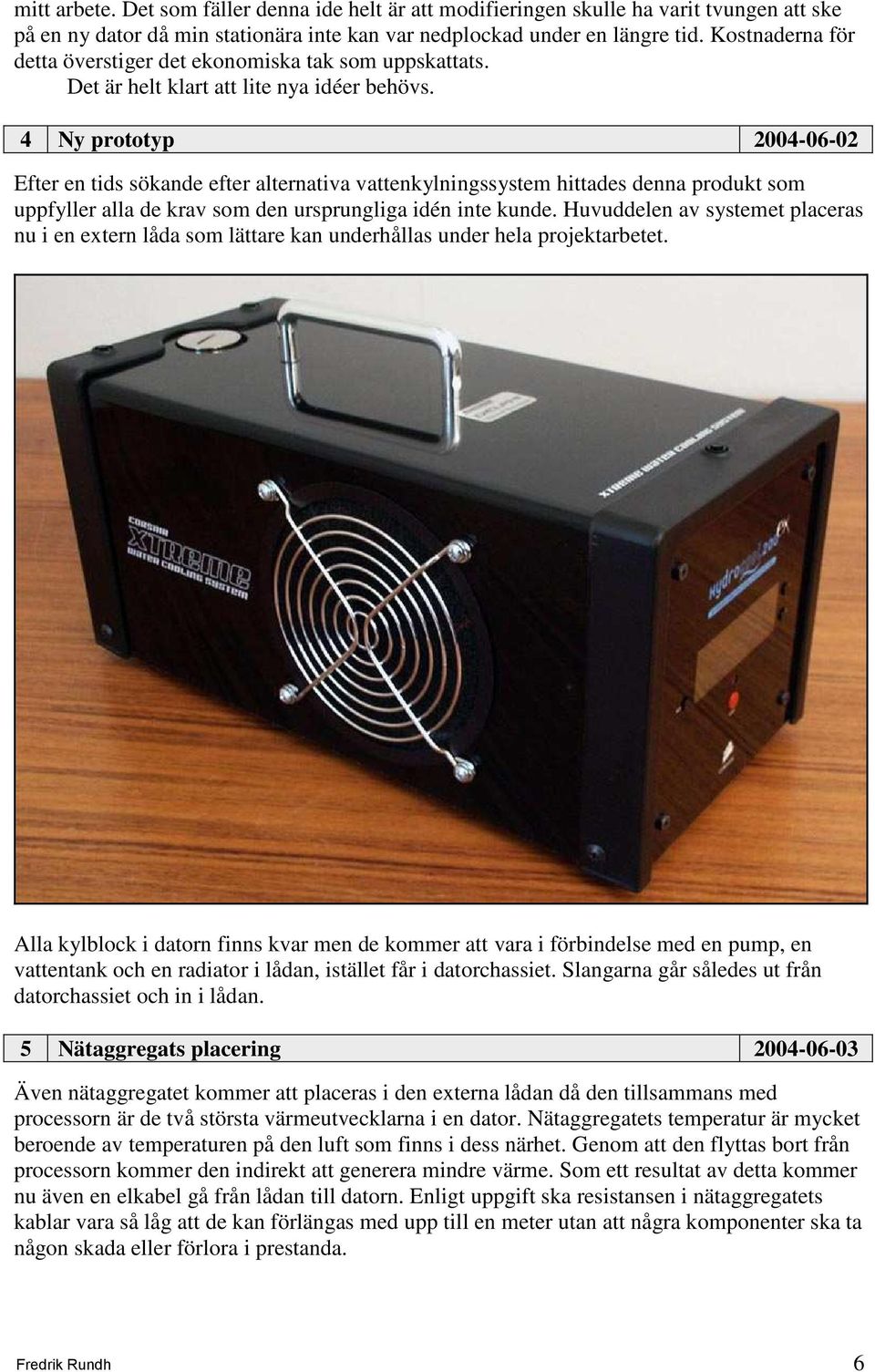 4 Ny prototyp 2004-06-02 Efter en tids sökande efter alternativa vattenkylningssystem hittades denna produkt som uppfyller alla de krav som den ursprungliga idén inte kunde.