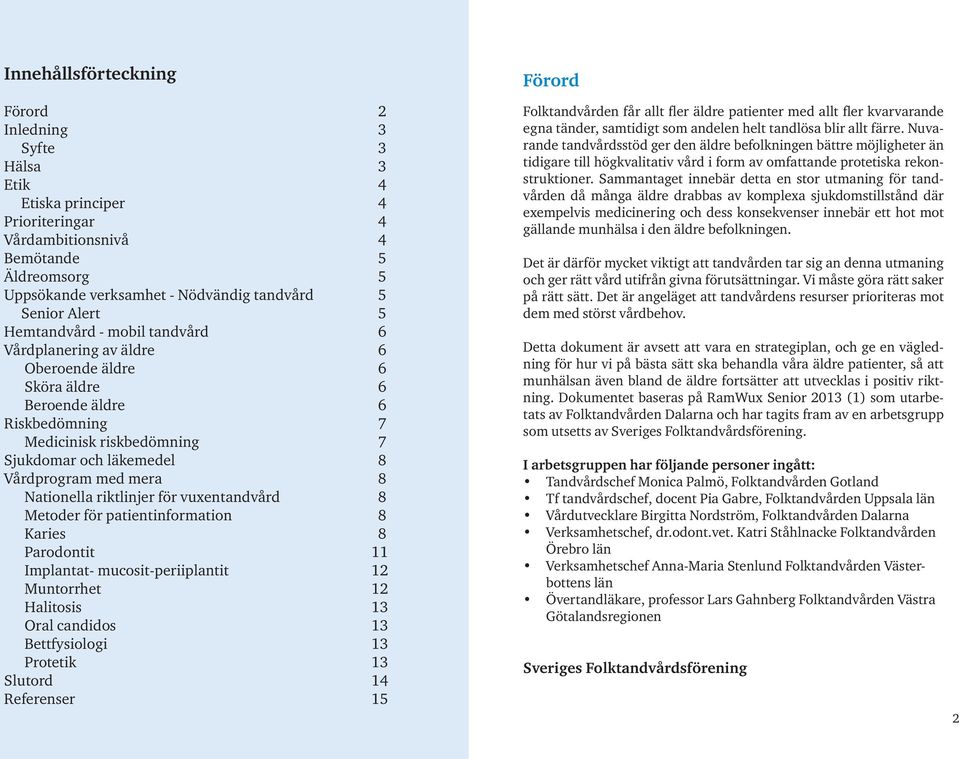 mera 8 Nationella riktlinjer för vuxentandvård 8 Metoder för patientinformation 8 Karies 8 Parodontit 11 Implantat- mucosit-periiplantit 12 Muntorrhet 12 Halitosis 13 Oral candidos 13 Bettfysiologi