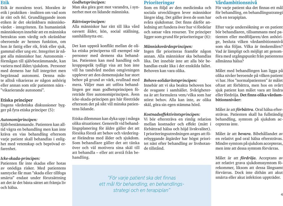 Integritet är något alla människor har. Autonomin - förmågan till självbestämmande, kan variera med ålder/sjukdom. Personer med demens har full integritet men begränsad autonomi.