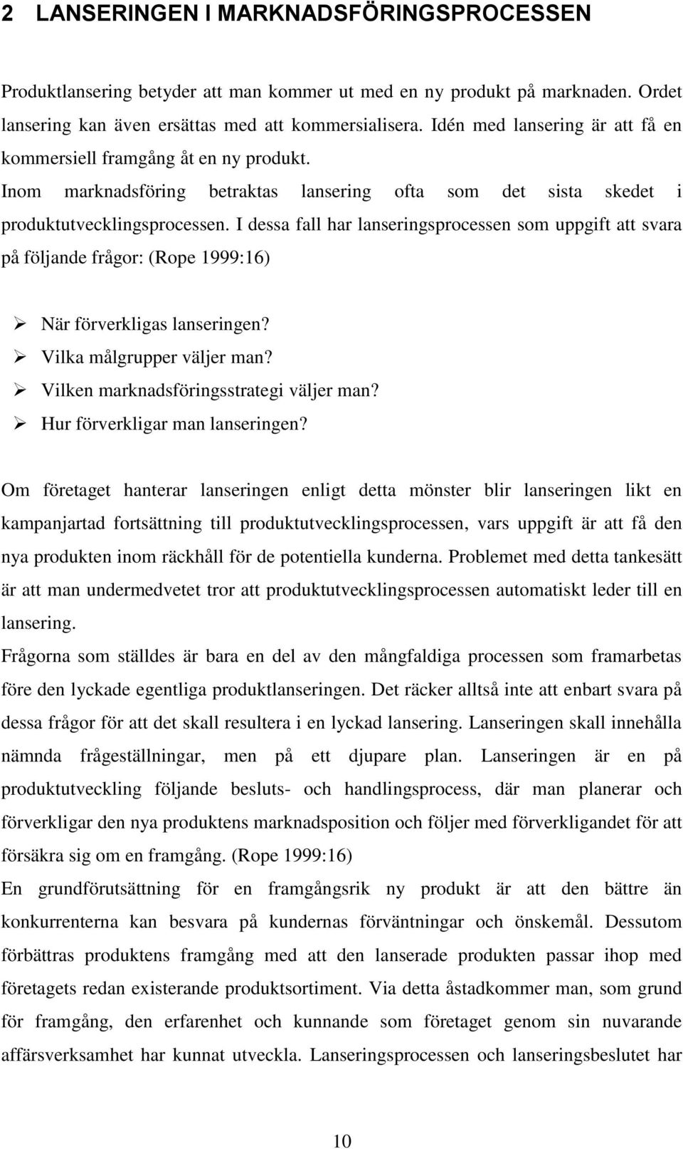 I dessa fall har lanseringsprocessen som uppgift att svara på följande frågor: (Rope 1999:16) När förverkligas lanseringen? Vilka målgrupper väljer man? Vilken marknadsföringsstrategi väljer man?