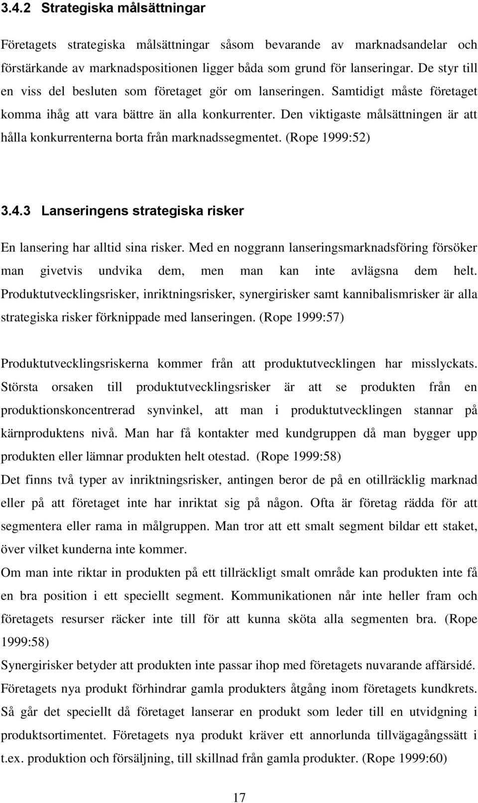 Den viktigaste målsättningen är att hålla konkurrenterna borta från marknadssegmentet. (Rope 1999:52) 3.4.3 Lanseringens strategiska risker En lansering har alltid sina risker.