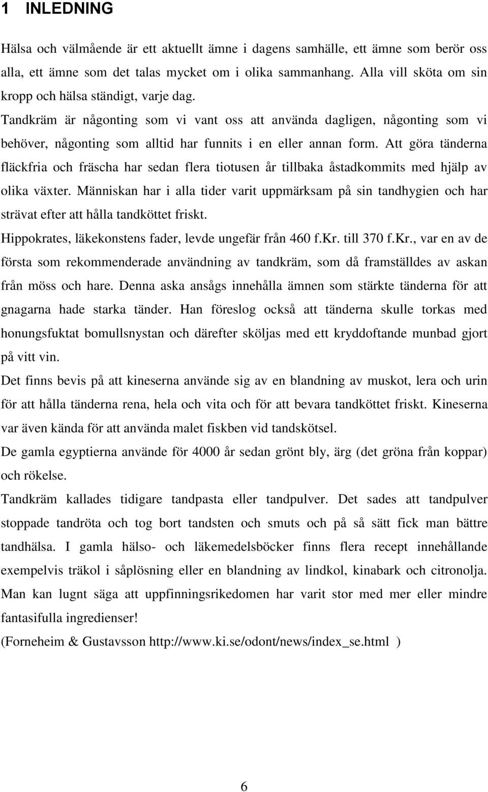 Tandkräm är någonting som vi vant oss att använda dagligen, någonting som vi behöver, någonting som alltid har funnits i en eller annan form.