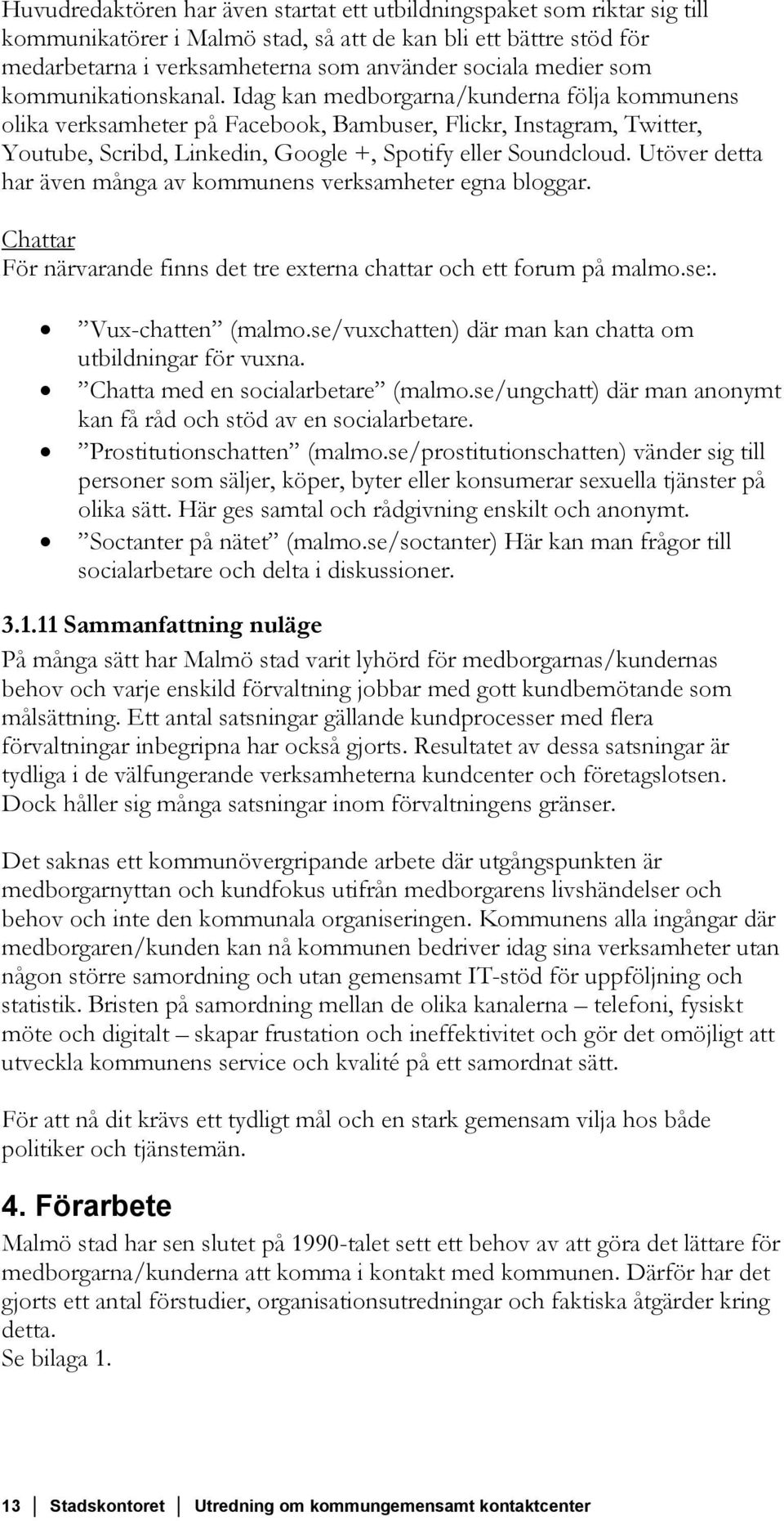 Idag kan medborgarna/kunderna följa kommunens olika verksamheter på Facebook, Bambuser, Flickr, Instagram, Twitter, Youtube, Scribd, Linkedin, Google +, Spotify eller Soundcloud.