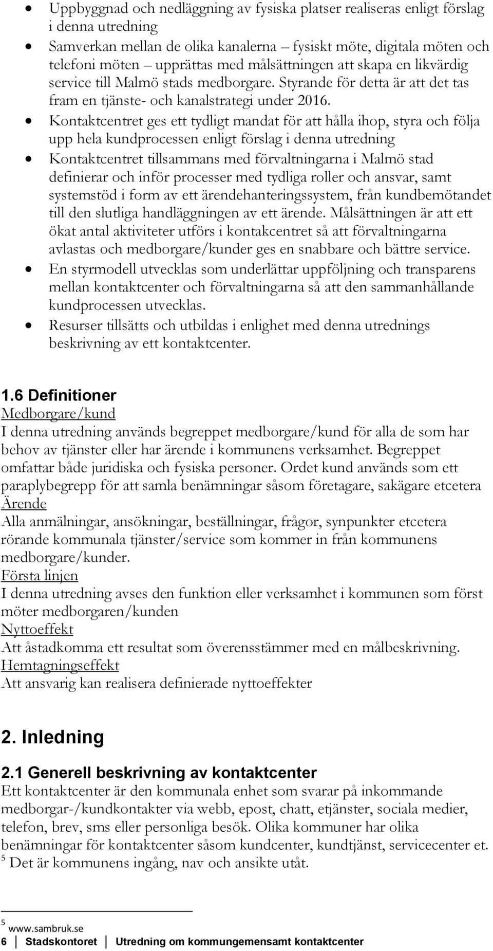 Kontaktcentret ges ett tydligt mandat för att hålla ihop, styra och följa upp hela kundprocessen enligt förslag i denna utredning Kontaktcentret tillsammans med förvaltningarna i Malmö stad