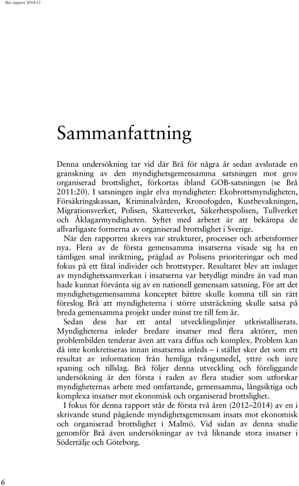 I satsningen ingår elva myndigheter: Ekobrottsmyndigheten, Försäkringskassan, Kriminalvården, Kronofogden, Kustbevakningen, Migrationsverket, Polisen, Skatteverket, Säkerhetspolisen, Tullverket och