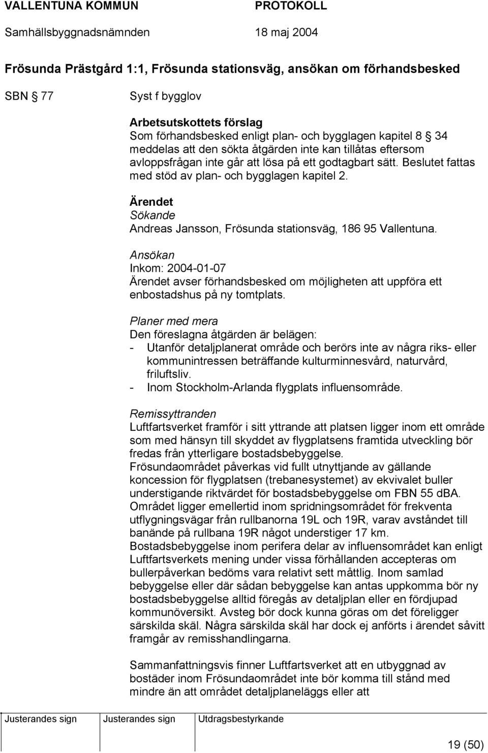 Ärendet Sökande Andreas Jansson, Frösunda stationsväg, 186 95 Vallentuna. Ansökan Inkom: 2004-01-07 Ärendet avser förhandsbesked om möjligheten att uppföra ett enbostadshus på ny tomtplats.