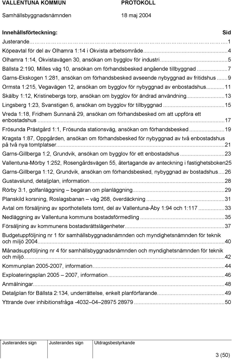 ..9 Ormsta 1:215, Vegavägen 12, ansökan om bygglov för nybyggnad av enbostadshus...11 Skälby 1:12, Kristinebergs torp, ansökan om bygglov för ändrad användning.