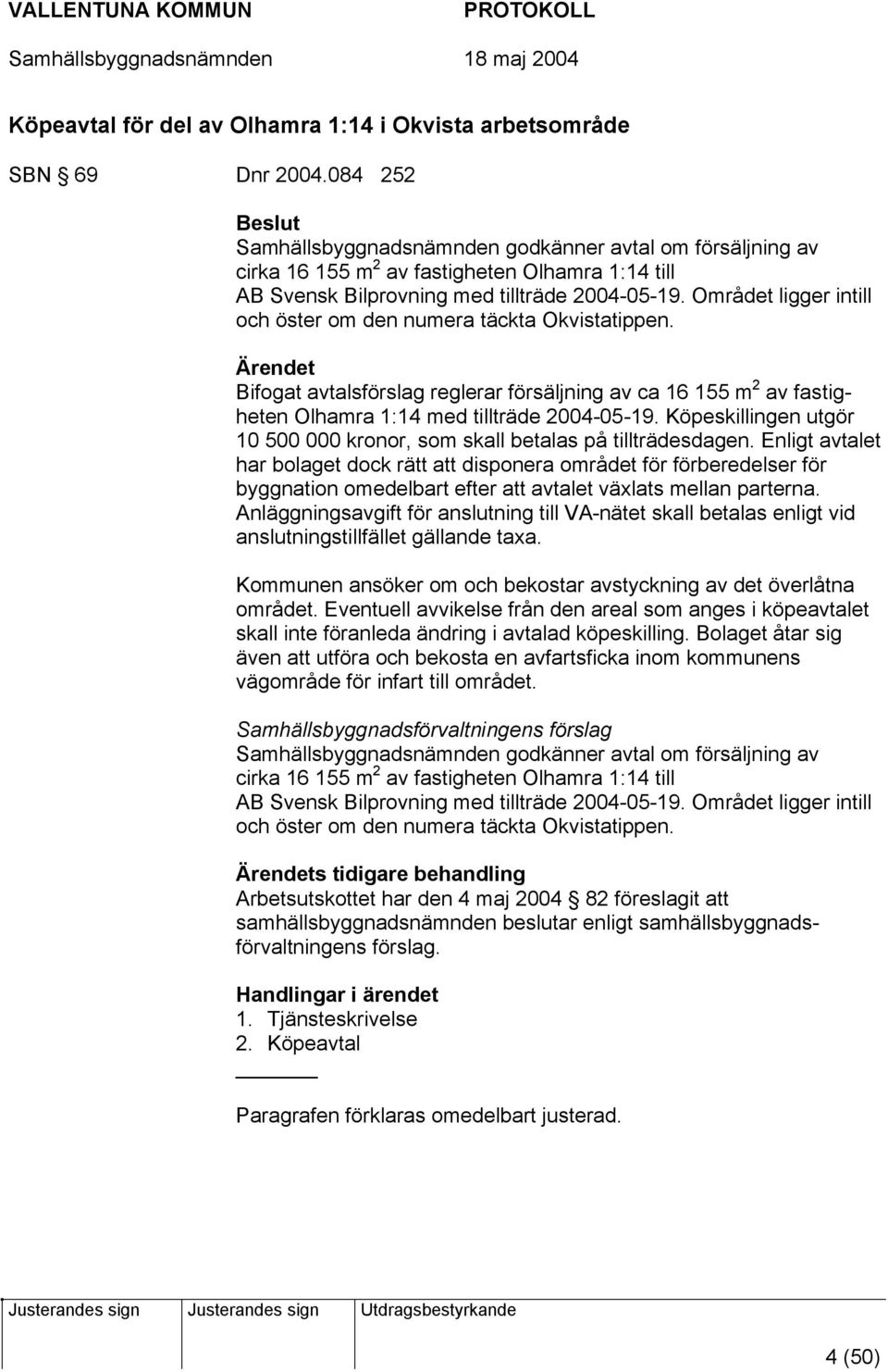 Området ligger intill och öster om den numera täckta Okvistatippen. Ärendet Bifogat avtalsförslag reglerar försäljning av ca 16 155 m 2 av fastigheten Olhamra 1:14 med tillträde 2004-05-19.