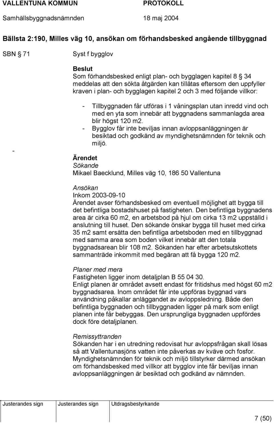 byggnadens sammanlagda area blir högst 120 m2. - Bygglov får inte beviljas innan avloppsanläggningen är besiktad och godkänd av myndighetsnämnden för teknik och miljö.