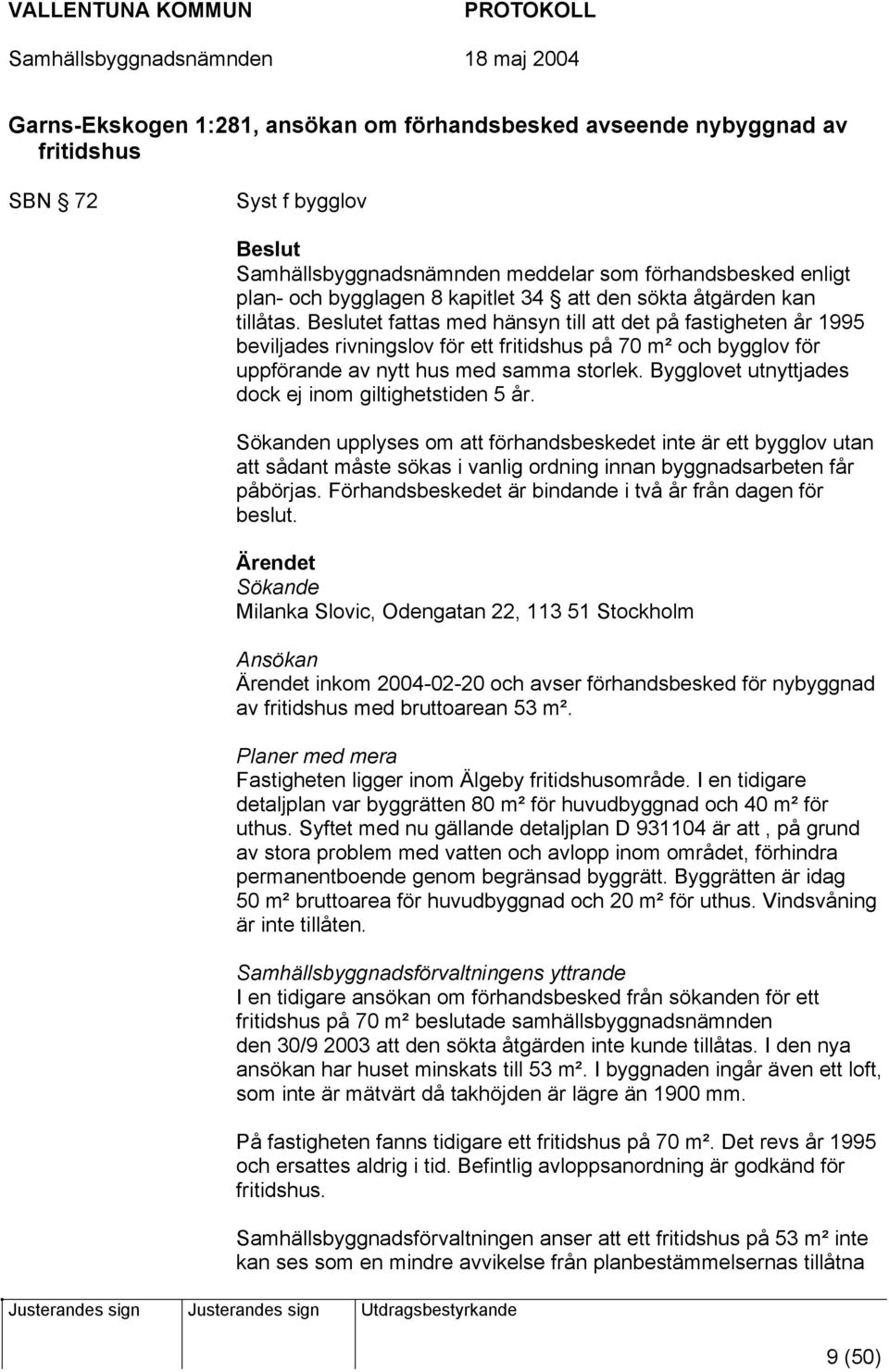 Beslutet fattas med hänsyn till att det på fastigheten år 1995 beviljades rivningslov för ett fritidshus på 70 m² och bygglov för uppförande av nytt hus med samma storlek.