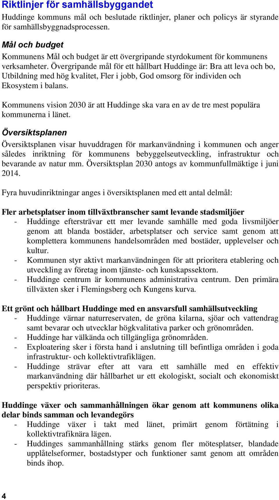 Övergripande mål för ett hållbart Huddinge är: Bra att leva och bo, Utbildning med hög kvalitet, Fler i jobb, God omsorg för individen och Ekosystem i balans.